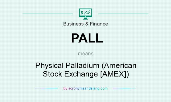 What does PALL mean? It stands for Physical Palladium (American Stock Exchange [AMEX])