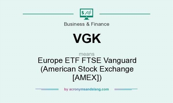 What does VGK mean? It stands for Europe ETF FTSE Vanguard (American Stock Exchange [AMEX])