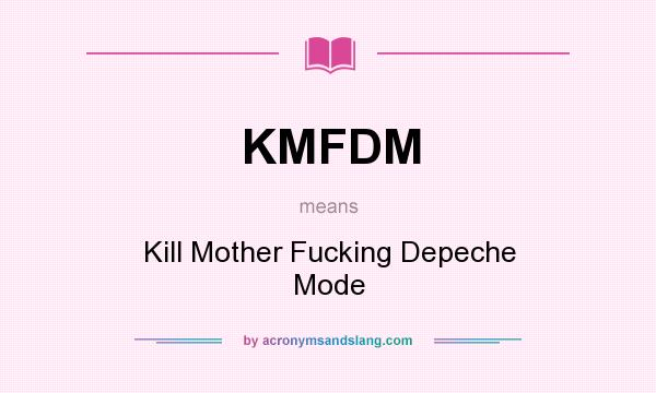 What does KMFDM mean? It stands for Kill Mother Fucking Depeche Mode