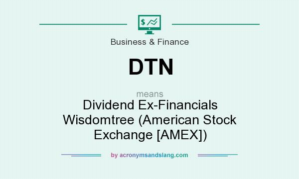 What does DTN mean? It stands for Dividend Ex-Financials Wisdomtree (American Stock Exchange [AMEX])