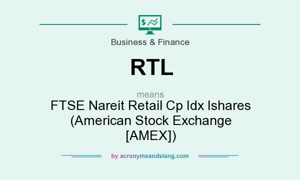 What does RTL mean? It stands for FTSE Nareit Retail Cp Idx Ishares (American Stock Exchange [AMEX])