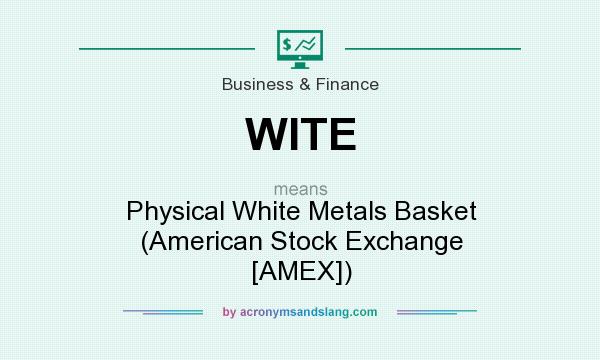 What does WITE mean? It stands for Physical White Metals Basket (American Stock Exchange [AMEX])