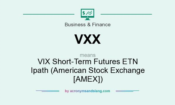 What does VXX mean? It stands for VIX Short-Term Futures ETN Ipath (American Stock Exchange [AMEX])
