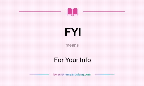 What does FYI mean? It stands for For Your Info