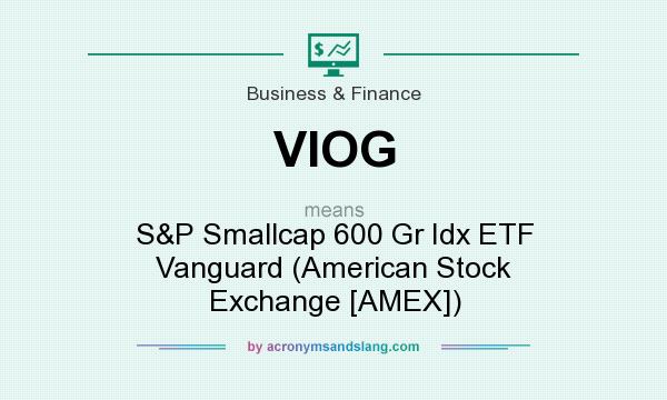 What does VIOG mean? It stands for S&P Smallcap 600 Gr Idx ETF Vanguard (American Stock Exchange [AMEX])