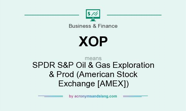 What does XOP mean? It stands for SPDR S&P Oil & Gas Exploration & Prod (American Stock Exchange [AMEX])