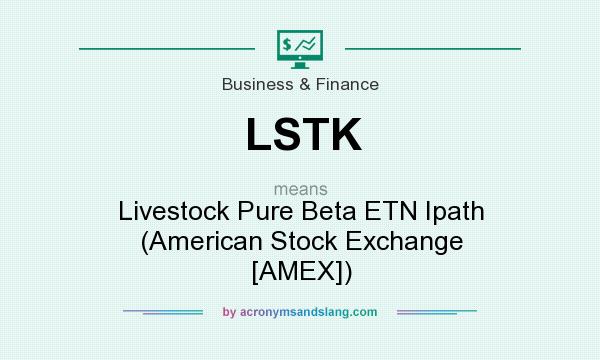 What does LSTK mean? It stands for Livestock Pure Beta ETN Ipath (American Stock Exchange [AMEX])