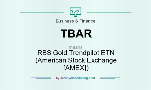What does TBAR mean? It stands for RBS Gold Trendpilot ETN (American Stock Exchange [AMEX])