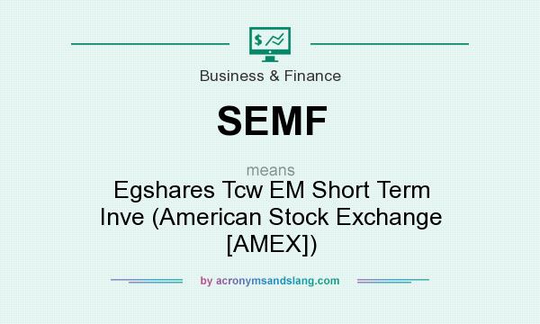 What does SEMF mean? It stands for Egshares Tcw EM Short Term Inve (American Stock Exchange [AMEX])