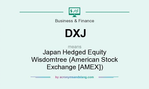 What does DXJ mean? It stands for Japan Hedged Equity Wisdomtree (American Stock Exchange [AMEX])