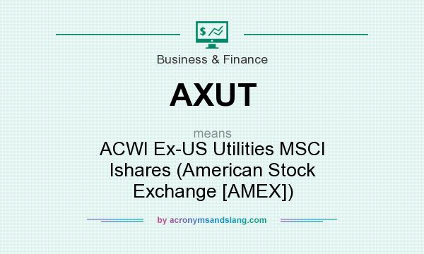 What does AXUT mean? It stands for ACWI Ex-US Utilities MSCI Ishares (American Stock Exchange [AMEX])