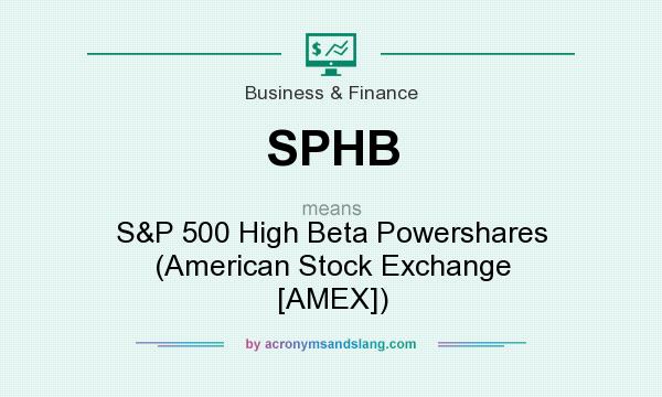 What does SPHB mean? It stands for S&P 500 High Beta Powershares (American Stock Exchange [AMEX])