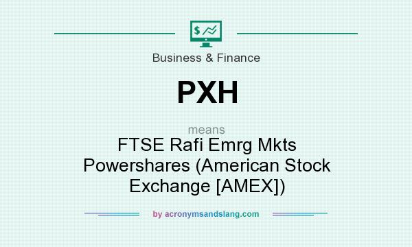 What does PXH mean? It stands for FTSE Rafi Emrg Mkts Powershares (American Stock Exchange [AMEX])
