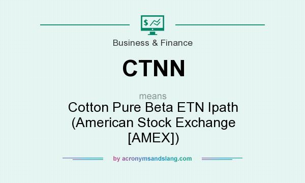 What does CTNN mean? It stands for Cotton Pure Beta ETN Ipath (American Stock Exchange [AMEX])