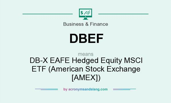 What does DBEF mean? It stands for DB-X EAFE Hedged Equity MSCI ETF (American Stock Exchange [AMEX])