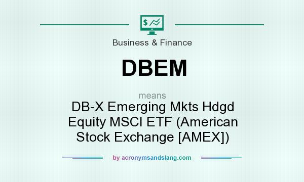 What does DBEM mean? It stands for DB-X Emerging Mkts Hdgd Equity MSCI ETF (American Stock Exchange [AMEX])
