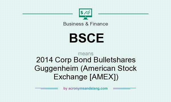 What does BSCE mean? It stands for 2014 Corp Bond Bulletshares Guggenheim (American Stock Exchange [AMEX])