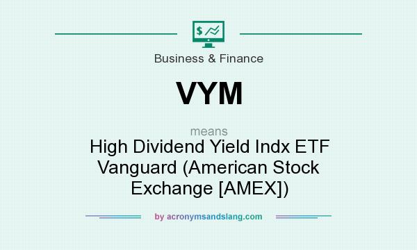 What does VYM mean? It stands for High Dividend Yield Indx ETF Vanguard (American Stock Exchange [AMEX])