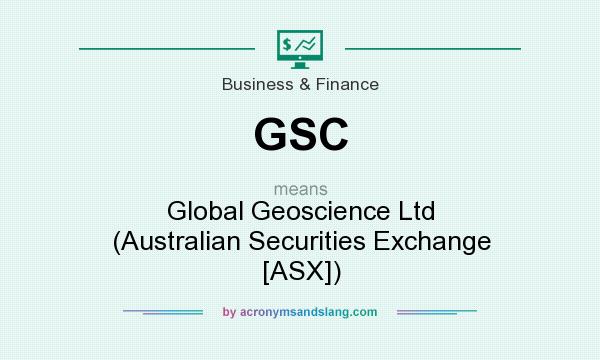 What does GSC mean? It stands for Global Geoscience Ltd (Australian Securities Exchange [ASX])