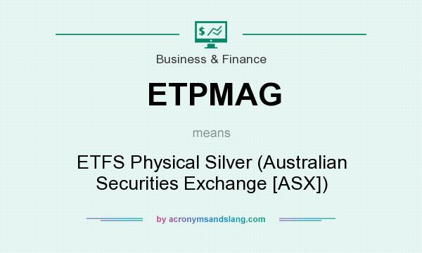 What does ETPMAG mean? It stands for ETFS Physical Silver (Australian Securities Exchange [ASX])