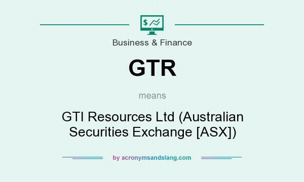 What does GTR mean? It stands for GTI Resources Ltd (Australian Securities Exchange [ASX])