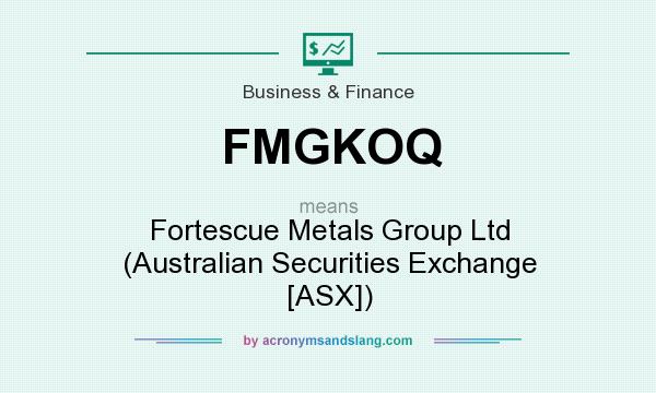 What does FMGKOQ mean? It stands for Fortescue Metals Group Ltd (Australian Securities Exchange [ASX])