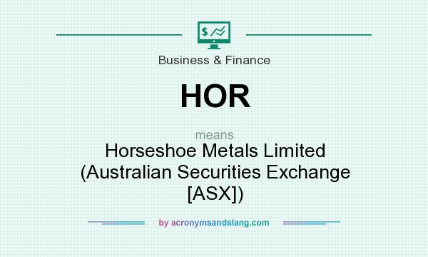 What does HOR mean? It stands for Horseshoe Metals Limited (Australian Securities Exchange [ASX])