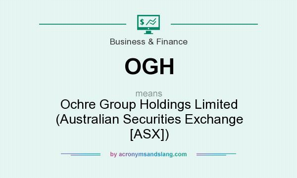 What does OGH mean? It stands for Ochre Group Holdings Limited (Australian Securities Exchange [ASX])
