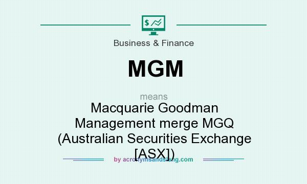 What does MGM mean? It stands for Macquarie Goodman Management merge MGQ (Australian Securities Exchange [ASX])