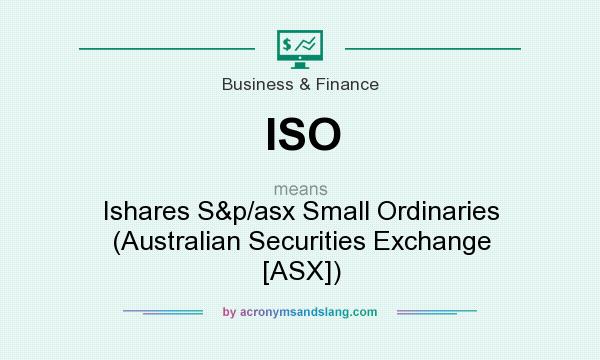 What does ISO mean? It stands for Ishares S&p/asx Small Ordinaries (Australian Securities Exchange [ASX])