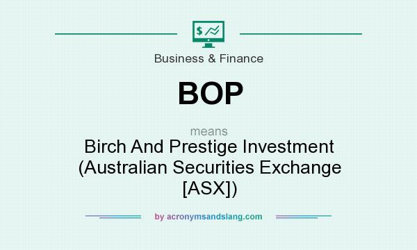 What does BOP mean? It stands for Birch And Prestige Investment (Australian Securities Exchange [ASX])