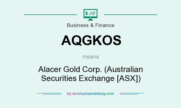 What does AQGKOS mean? It stands for Alacer Gold Corp. (Australian Securities Exchange [ASX])