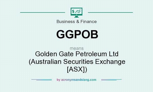 What does GGPOB mean? It stands for Golden Gate Petroleum Ltd (Australian Securities Exchange [ASX])