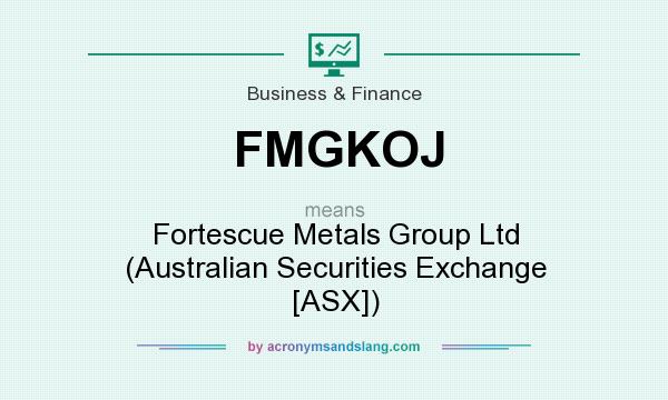 What does FMGKOJ mean? It stands for Fortescue Metals Group Ltd (Australian Securities Exchange [ASX])