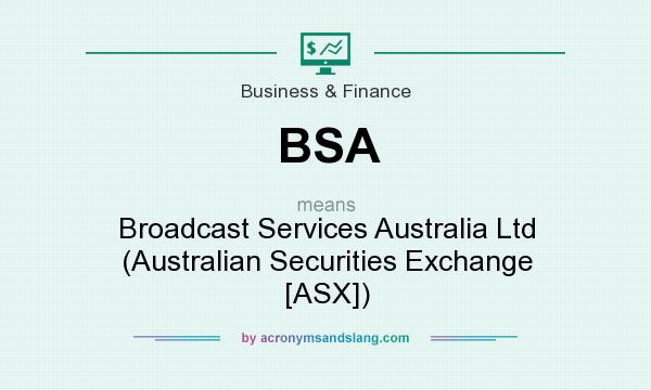 What does BSA mean? It stands for Broadcast Services Australia Ltd (Australian Securities Exchange [ASX])