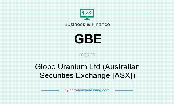 What does GBE mean? It stands for Globe Uranium Ltd (Australian Securities Exchange [ASX])