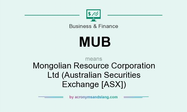 What does MUB mean? It stands for Mongolian Resource Corporation Ltd (Australian Securities Exchange [ASX])