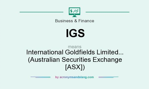 What does IGS mean? It stands for International Goldfields Limited... (Australian Securities Exchange [ASX])