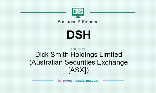 What does DSH mean? It stands for Dick Smith Holdings Limited (Australian Securities Exchange [ASX])