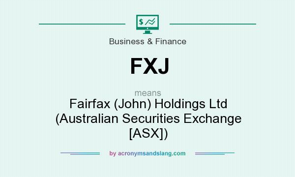 What does FXJ mean? It stands for Fairfax (John) Holdings Ltd (Australian Securities Exchange [ASX])
