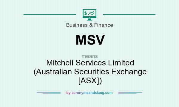 What does MSV mean? It stands for Mitchell Services Limited (Australian Securities Exchange [ASX])
