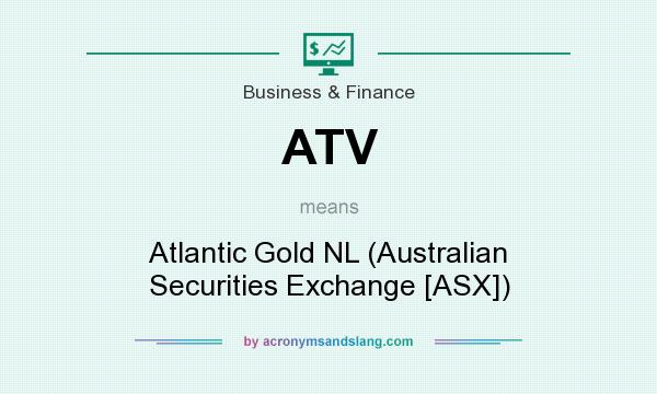 What does ATV mean? It stands for Atlantic Gold NL (Australian Securities Exchange [ASX])
