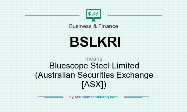 What does BSLKRI mean? It stands for Bluescope Steel Limited (Australian Securities Exchange [ASX])