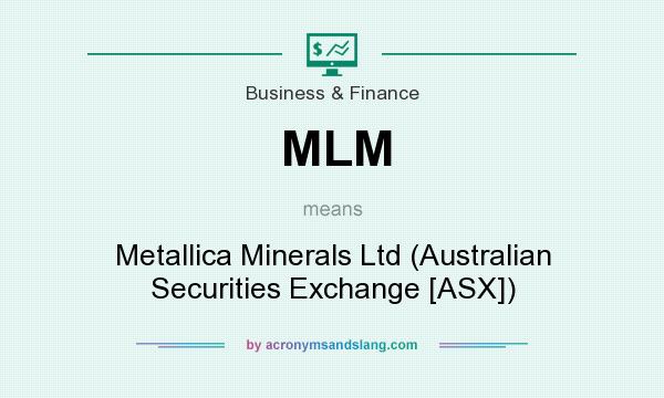 What does MLM mean? It stands for Metallica Minerals Ltd (Australian Securities Exchange [ASX])