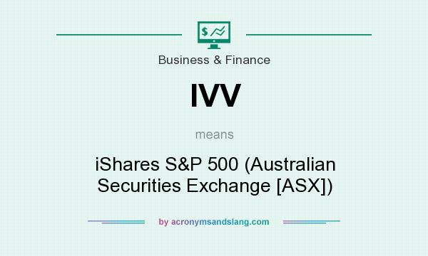 What does IVV mean? It stands for iShares S&P 500 (Australian Securities Exchange [ASX])