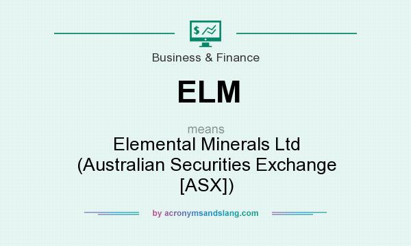 What does ELM mean? It stands for Elemental Minerals Ltd (Australian Securities Exchange [ASX])