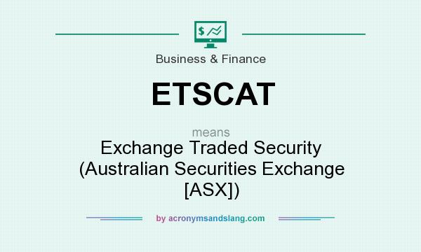 What does ETSCAT mean? It stands for Exchange Traded Security (Australian Securities Exchange [ASX])