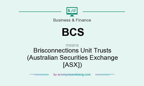 What does BCS mean? It stands for Brisconnections Unit Trusts (Australian Securities Exchange [ASX])