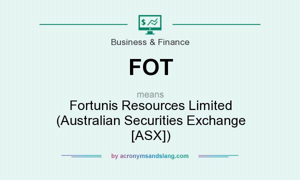 What does FOT mean? It stands for Fortunis Resources Limited (Australian Securities Exchange [ASX])