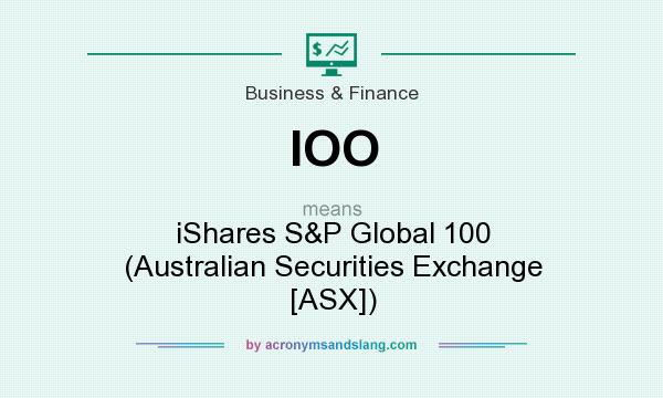 What does IOO mean? It stands for iShares S&P Global 100 (Australian Securities Exchange [ASX])